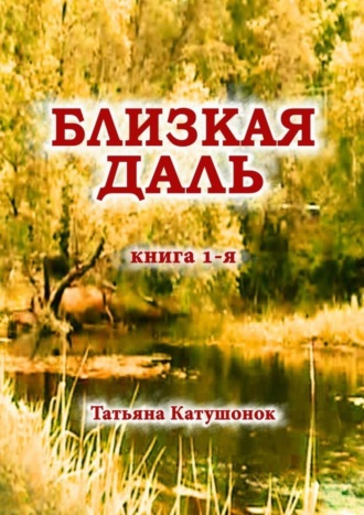 Татьяна Катушонок. Близкая даль. Книга 1-я