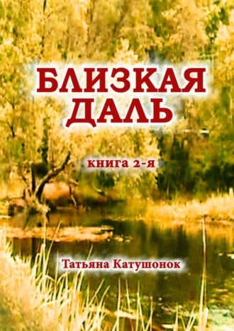 Татьяна Катушонок. Близкая даль. Книга 2-я