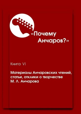 Обложка книги «Почему Анчаров? Книга VI. Материалы Анчаровских чтений, статьи, отклики о творчестве М. Л. Анчарова»