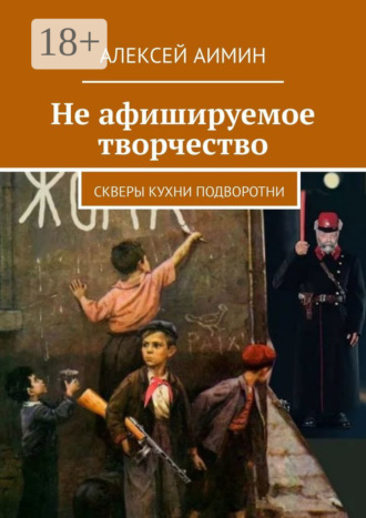 Обложка книги «Не афишируемое творчество. Скверы кухни подворотни»