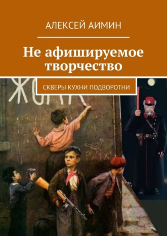 Алексей Аимин. Не афишируемое творчество. Скверы кухни подворотни