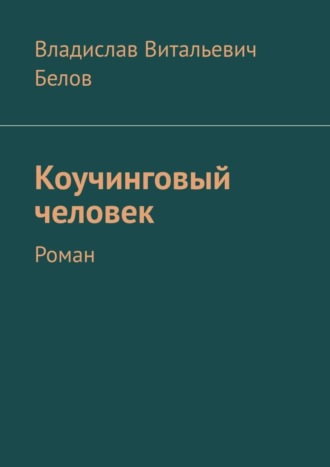 Владислав Витальевич Белов. Коучинговый человек. Роман