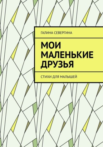 Галина Севергина. Мои маленькие друзья. Стихи для малышей