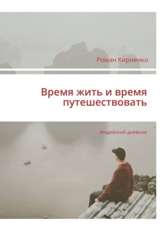 Роман Кириенко. Время жить и время путешествовать. Индийский дневник