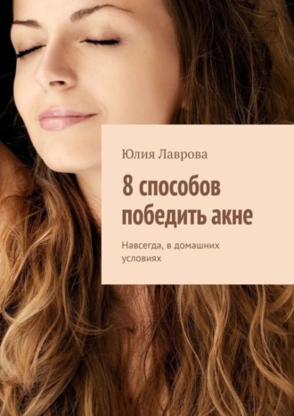 Обложка книги «8 способов победить акне. Навсегда, в домашних условиях»