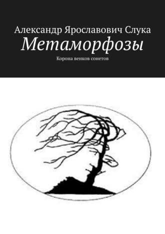 Александр Ярославович Слука. Метаморфозы. Корона венков сонетов