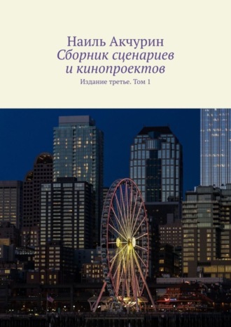 Наиль Акчурин. Сборник сценариев и кинопроектов. Издание третье. Том 1