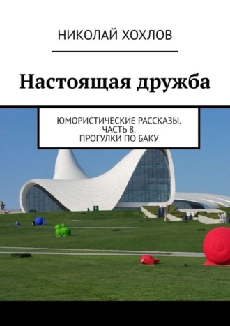 Обложка книги «Настоящая дружба. Юмористические рассказы. Часть 8. Прогулки по Баку»