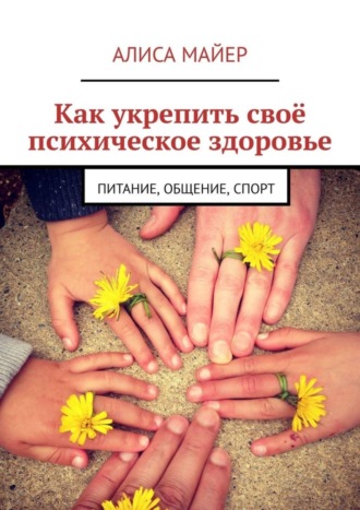 Обложка книги «Как укрепить своё психическое здоровье. Питание, общение, спорт»