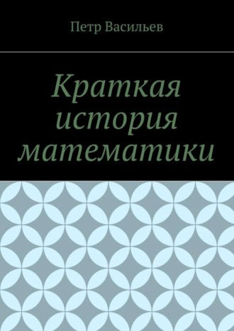 Петр Иосифович Васильев. Краткая история математики