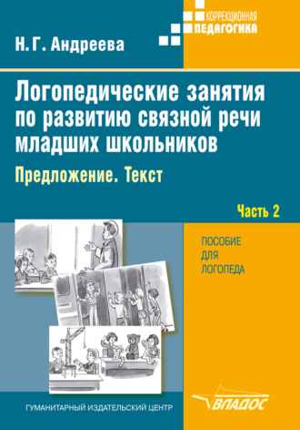 Н. Г. Андреева. Логопедические занятия по развитию связной речи младших школьников. Часть 2. Предложение. Текст