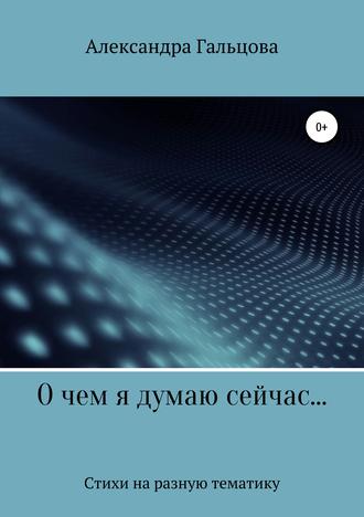 Александра Евгеньевна Гальцова. О чем я думаю сейчас…