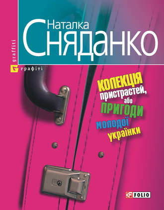 Наталья Сняданко. Колекцiя пристрастей, або Пригоди молодої українки