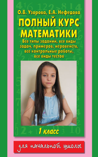 Обложка книги «Полный курс математики. Все типы заданий, все виды задач, примеров, неравенств, все контрольные работы, все виды тестов. 1 класс»