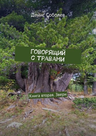 Денис Валерьевич Соболев. Говорящий с травами. Книга вторая. Звери