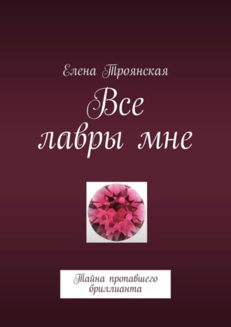 Обложка книги «Все лавры мне. Тайна пропавшего бриллианта»