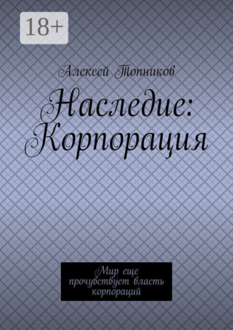 Обложка книги «Наследие: Корпорация. Мир еще прочувствует власть корпораций»