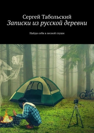 Сергей Табольский. Записки из русской деревни. Найди себя в лесной глуши