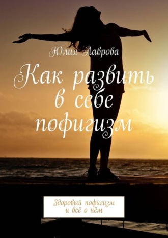 Обложка книги «Как развить в себе пофигизм. Здоровый пофигизм и всё о нём»