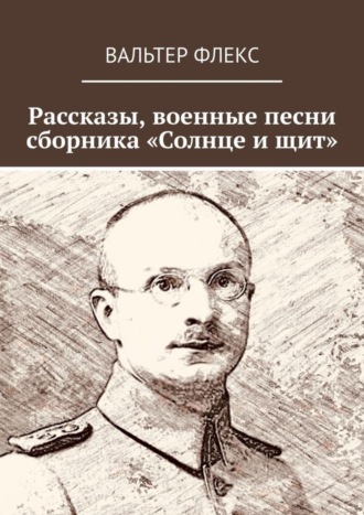 Вальтер Флекс. Рассказы, военные песни сборника «Солнце и щит»