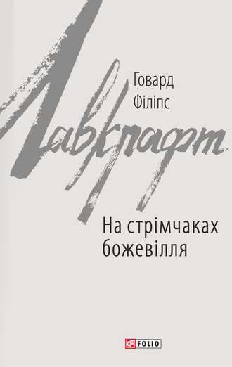 Говард Филлипс Лавкрафт. На стрімчаках божевілля