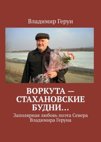 Обложка книги «Воркута – стахановские будни… Заполярная любовь поэта Севера Владимира Геруна»