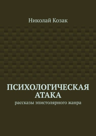 Николай Козак. Психологическая атака. Рассказы эпистолярного жанра