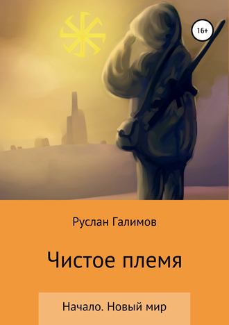 Руслан Рамильевич Галимов. Чистое племя. Начало. Новый мир