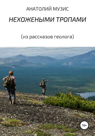 Анатолий Музис. НЕХОЖЕНЫМИ ТРОПАМИ (из рассказов геолога)