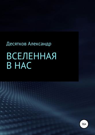 Александр Олегович Десятков. Вселенная в нас