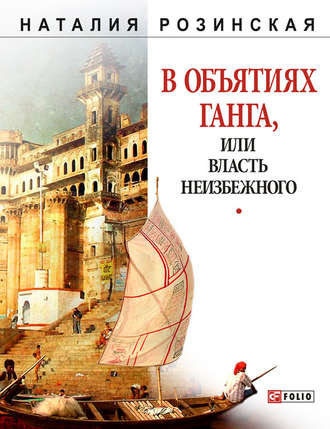 Наталья Розинская. В объятиях Ганга, или Власть неизбежного