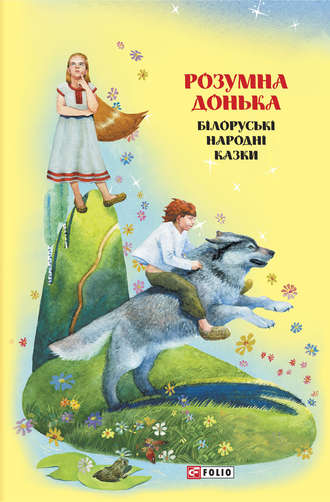 Народное творчество (Фольклор). Казки добрих сусідів. Розумна донька. Білоруські народні казки