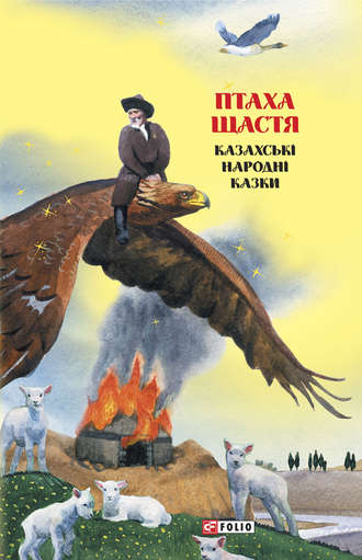 Народное творчество (Фольклор). Казки добрих сусідів. Птаха щастя. Казахські народні казки