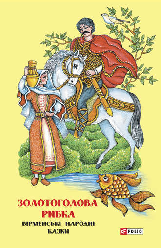 Народное творчество (Фольклор). Казки добрих сусідів. Золотоголова рибка. Вірменські народні казки