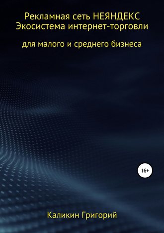 Обложка книги «Рекламная сеть НЕЯНДЕКСА. Экосистема интернет-торговли для малого и среднего бизнеса.»