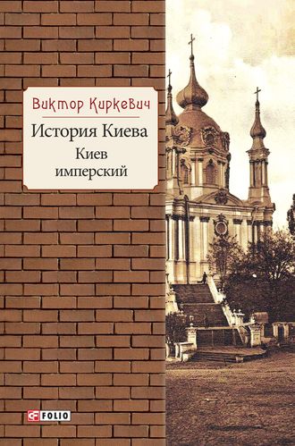 Виктор Киркевич. История Киева. Киев имперский