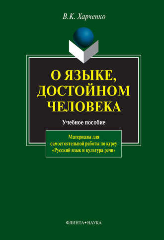 В. К. Харченко. О языке, достойном человека. Материалы для самостоятельной работы по курсу «Русский язык и культура речи». Учебное пособие