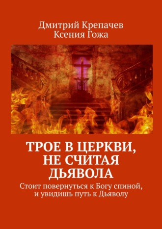 Дмитрий Крепачев. Трое в церкви, не считая Дьявола. Стоит повернуться к Богу спиной, и увидишь путь к Дьяволу