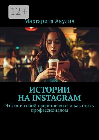 Обложка книги «Истории на Instagram. Что они собой представляют и как стать профессионалом»