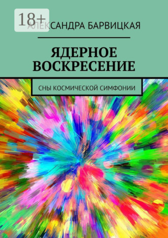 Александра Барвицкая. ЯДЕРНОЕ ВОСКРЕСЕНИЕ. СНЫ КОСМИЧЕСКОЙ СИМФОНИИ
