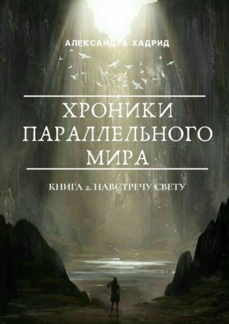 Александра Хадрид. ХРОНИКИ ПАРАЛЛЕЛЬНОГО МИРА. Книга 2. Навстречу свету