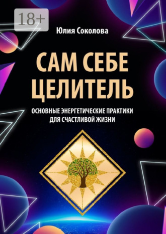 Обложка книги «Сам себе целитель. Основные энергетические практики для счастливой жизни»