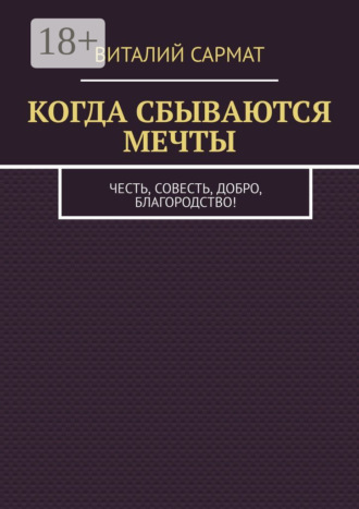 Обложка книги «КОГДА СБЫВАЮТСЯ МЕЧТЫ. ЧЕСТЬ, СОВЕСТЬ, ДОБРО, БЛАГОРОДСТВО!»