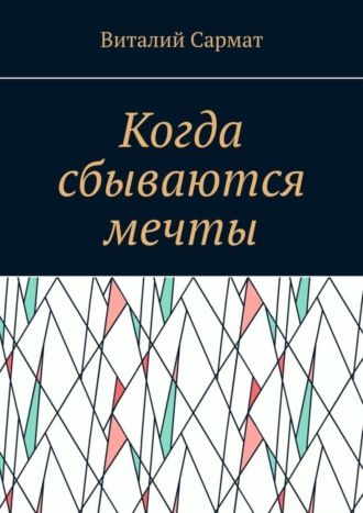 Виталий Сармат. Когда сбываются мечты. Честь, совесть, добро, благородство!