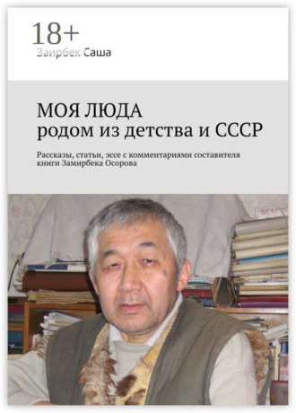 Обложка книги «Моя люда родом из детства и СССР. Рассказы, статьи, эссе с комментариями составителя книги Замирбека Осорова»