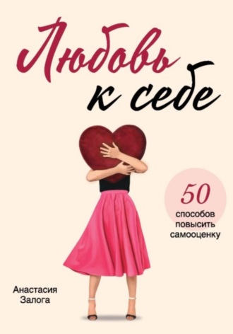 Обложка книги «Любовь к себе. 50 способов повысить самооценку»