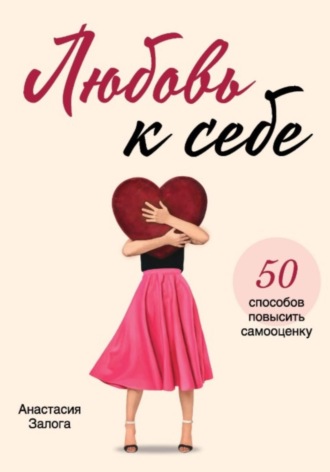 Анастасия Залога. Любовь к себе. 50 способов повысить самооценку