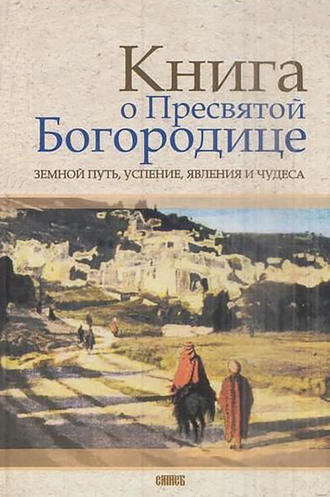 Обложка книги «Книга о Пресвятой Богородице. Земной путь, успение, явления и чудеса»