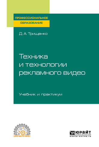 Дмитрий Александрович Трищенко. Техника и технологии рекламного видео. Учебник и практикум для СПО