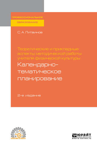 Сергей Анатольевич Литвинов. Теоретические и прикладные аспекты методической работы учителя физической культуры. Календарно-тематическое планирование 2-е изд. Учебное пособие для СПО